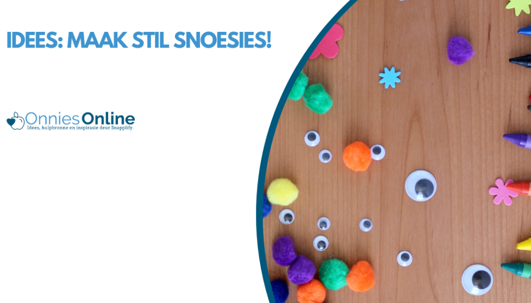 Idees: Maak Stil Snoesies!