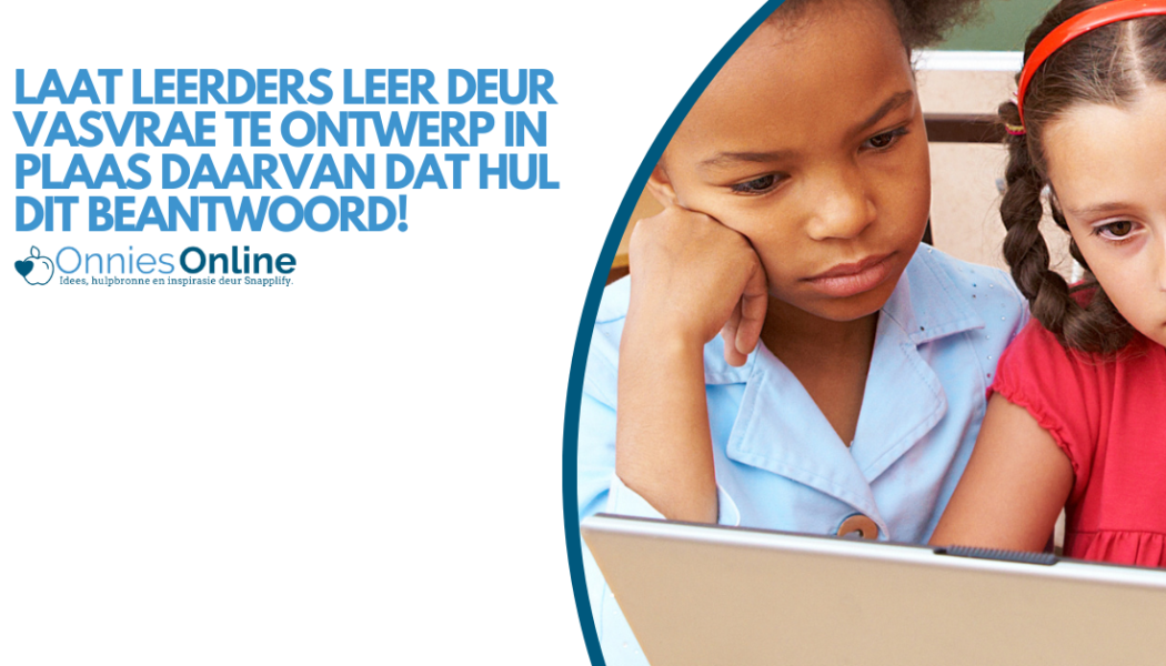 Laat leerders leer deur vasvrae te ontwerp in plaas daarvan dat hul dit beantwoord!